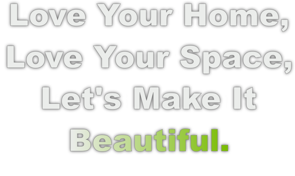 Love Your Home, Love Your Space, Let's Make It Beautiful.